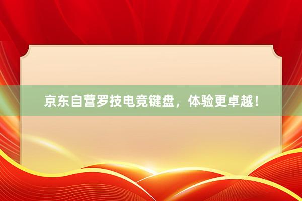 京东自营罗技电竞键盘，体验更卓越！