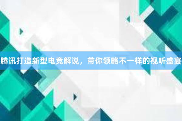 腾讯打造新型电竞解说，带你领略不一样的视听盛宴