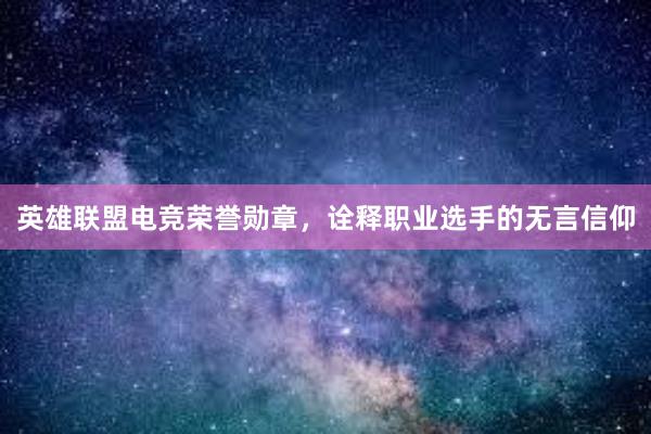 英雄联盟电竞荣誉勋章，诠释职业选手的无言信仰