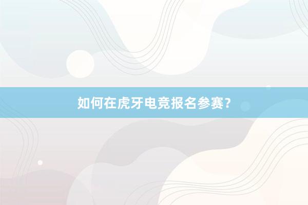 如何在虎牙电竞报名参赛？