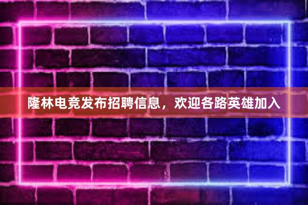 隆林电竞发布招聘信息，欢迎各路英雄加入