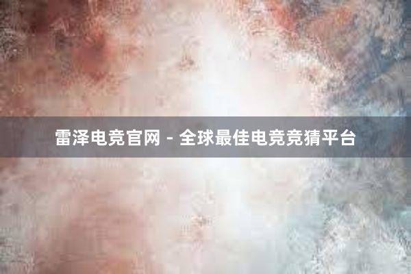 雷泽电竞官网 - 全球最佳电竞竞猜平台