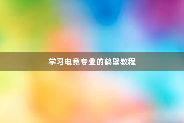 学习电竞专业的鹤壁教程